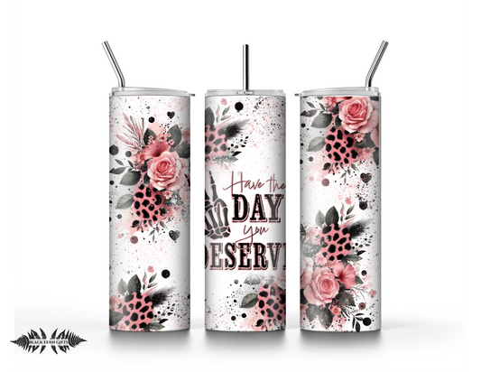 Have The Day You Deserve Tumbler